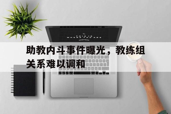 助教内斗事件曝光，教练组关系难以调和的简单介绍