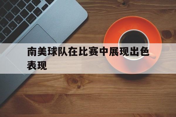 南美球队在比赛中展现出色表现