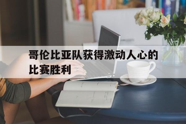 哥伦比亚队获得激动人心的比赛胜利