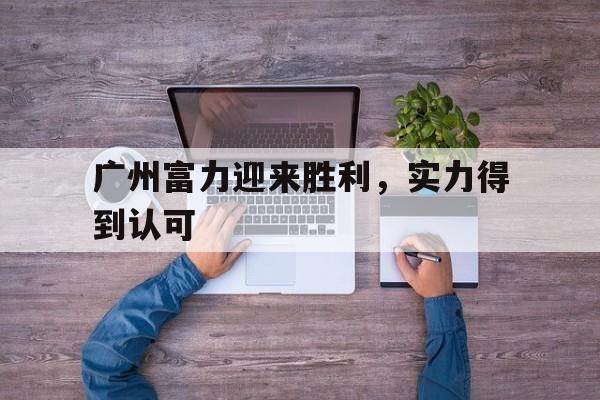 广州富力迎来胜利，实力得到认可的简单介绍