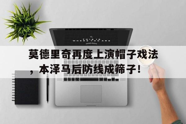 莫德里奇再度上演帽子戏法，本泽马后防线成筛子！