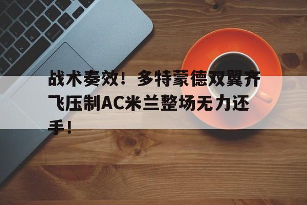 战术奏效！多特蒙德双翼齐飞压制AC米兰整场无力还手！