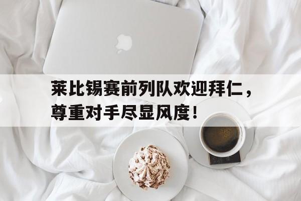 莱比锡赛前列队欢迎拜仁，尊重对手尽显风度！