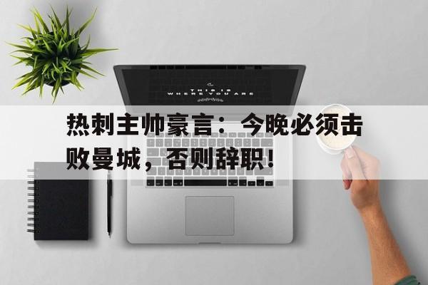 热刺主帅豪言：今晚必须击败曼城，否则辞职！